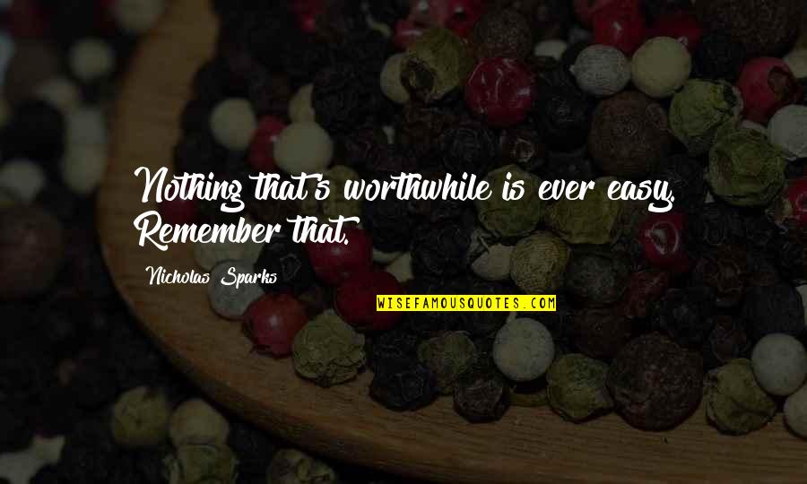 Nothing Ever Easy Quotes By Nicholas Sparks: Nothing that's worthwhile is ever easy. Remember that.