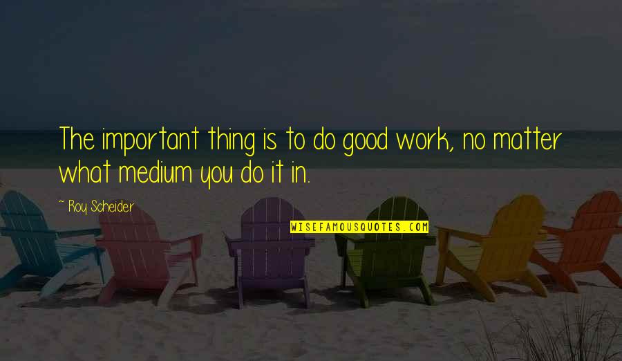 Nothing Ever Goes As Planned Madara Quote Quotes By Roy Scheider: The important thing is to do good work,
