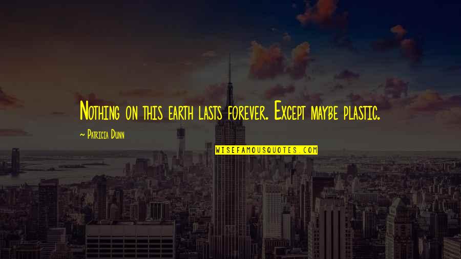 Nothing Ever Lasts Forever Quotes By Patricia Dunn: Nothing on this earth lasts forever. Except maybe