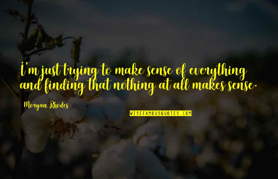 Nothing Ever Makes Sense Quotes By Morgan Rhodes: I'm just trying to make sense of everything