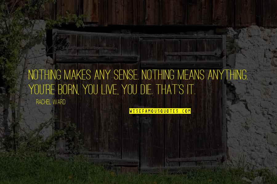 Nothing Ever Makes Sense Quotes By Rachel Ward: Nothing makes any sense. Nothing means anything. You're