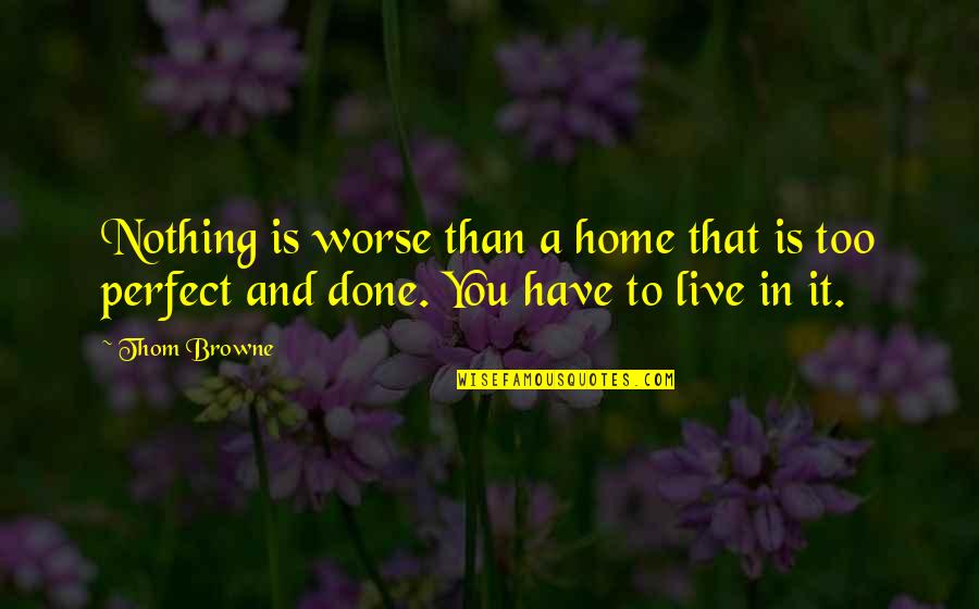 Nothing Ever Perfect Quotes By Thom Browne: Nothing is worse than a home that is