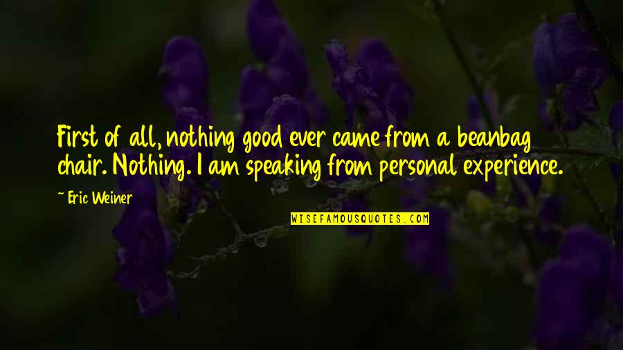 Nothing Ever Quotes By Eric Weiner: First of all, nothing good ever came from Nothing Ever Quotes By Eric Weiner: First of all, nothing good ever came from