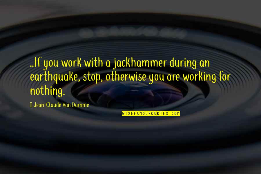 Nothing Ever Working Out Quotes By Jean-Claude Van Damme: ..If you work with a jackhammer during an