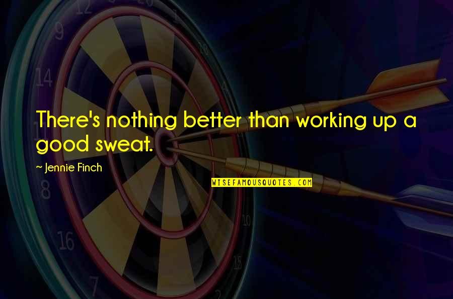Nothing Ever Working Out Quotes By Jennie Finch: There's nothing better than working up a good