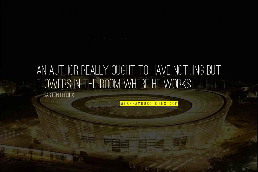 Nothing Ever Works Out Quotes By Gaston Leroux: An author really ought to have nothing but