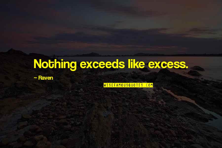 Nothing Exceeds Like Excess Quotes By Raven: Nothing exceeds like excess.