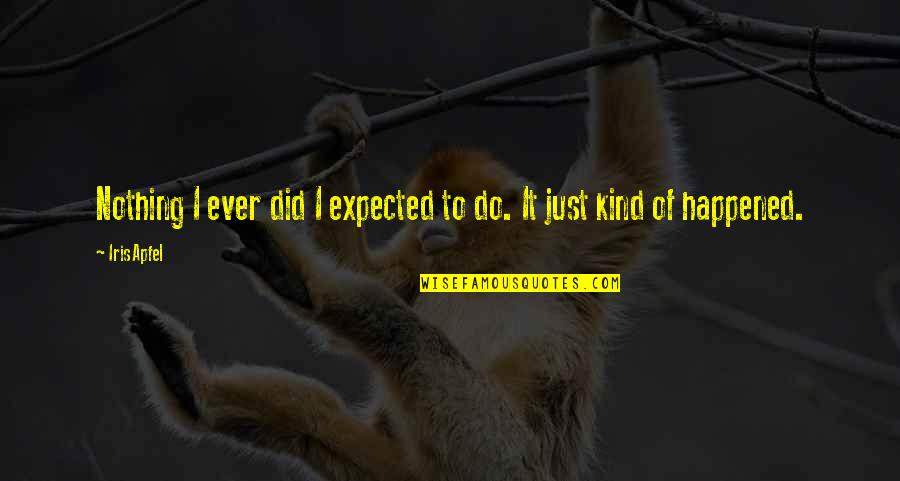 Nothing Expected Quotes By Iris Apfel: Nothing I ever did I expected to do.