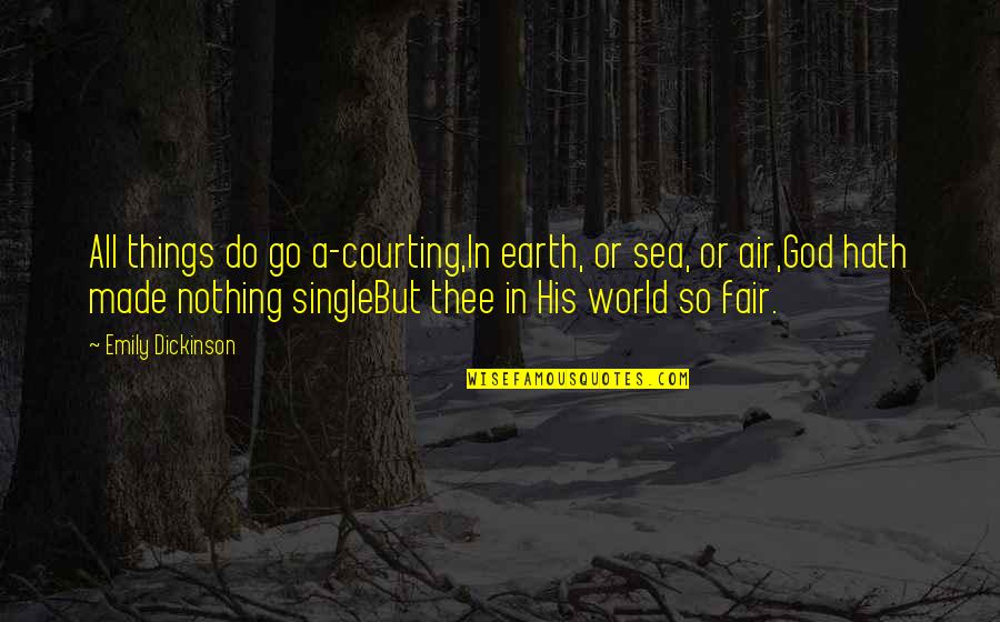 Nothing Fair In This World Quotes By Emily Dickinson: All things do go a-courting,In earth, or sea, Nothing Fair In This World Quotes By Emily Dickinson: All things do go a-courting,In earth, or sea,