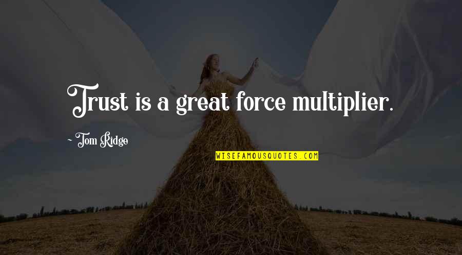 Nothing Feeling Right Quotes By Tom Ridge: Trust is a great force multiplier. Nothing Feeling Right Quotes By Tom Ridge: Trust is a great force multiplier.