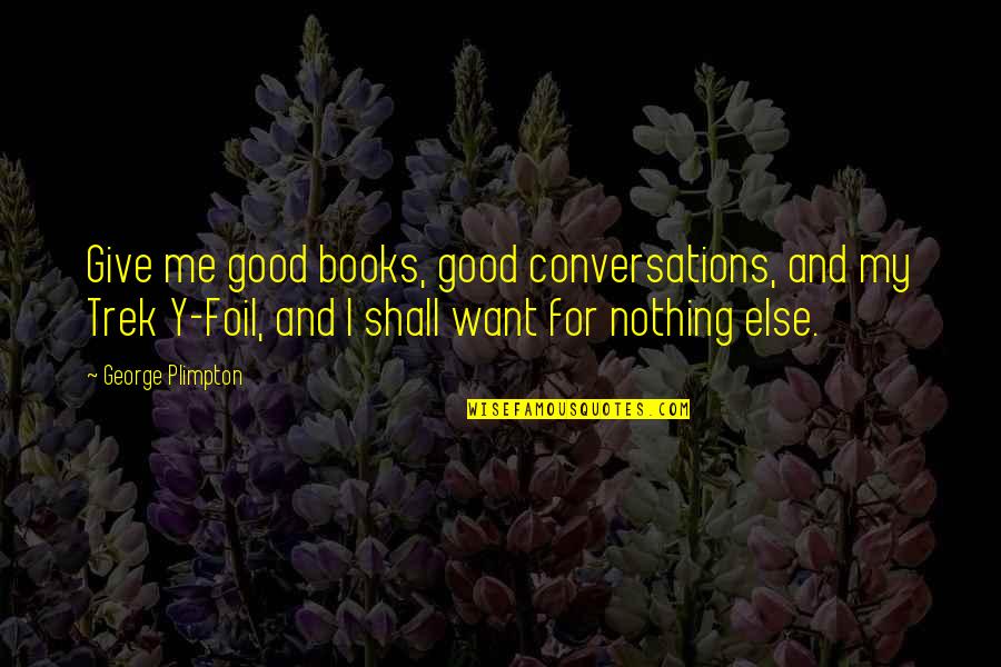 Nothing For Me Quotes By George Plimpton: Give me good books, good conversations, and my