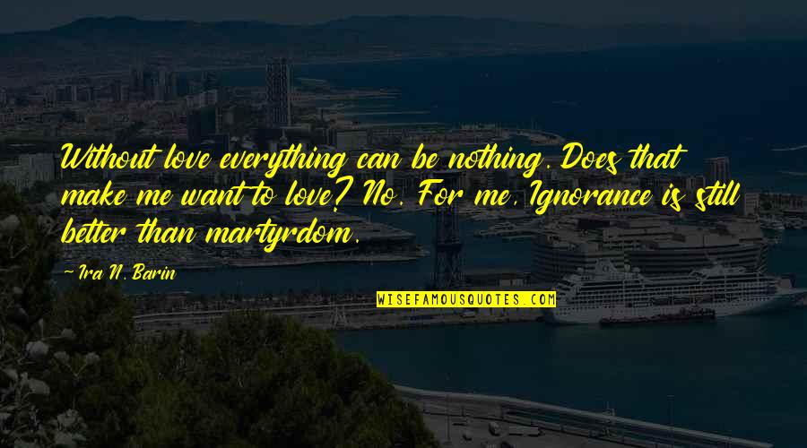 Nothing For Me Quotes By Ira N. Barin: Without love everything can be nothing. Does that