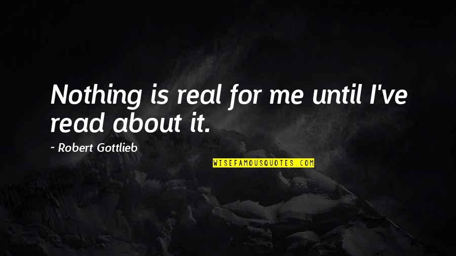 Nothing For Me Quotes By Robert Gottlieb: Nothing is real for me until I've read