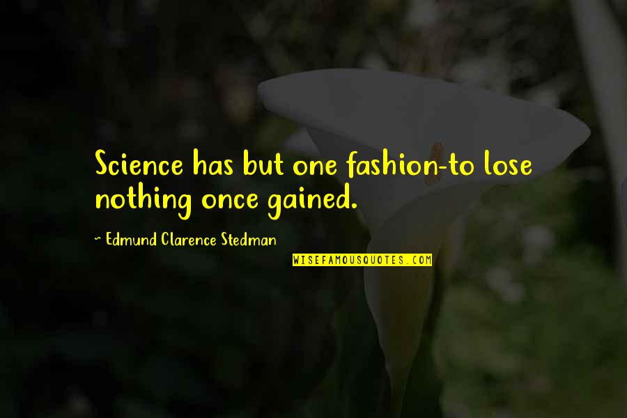Nothing Gained Quotes By Edmund Clarence Stedman: Science has but one fashion-to lose nothing once