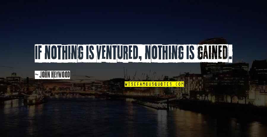 Nothing Gained Quotes By John Heywood: If nothing is ventured, nothing is gained.