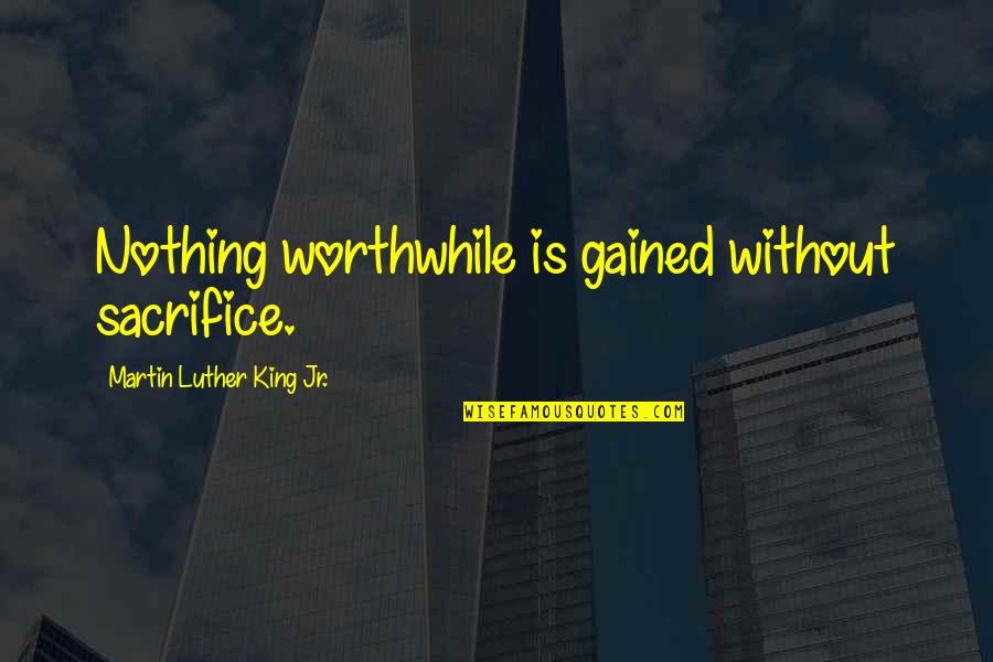 Nothing Gained Quotes By Martin Luther King Jr.: Nothing worthwhile is gained without sacrifice.
