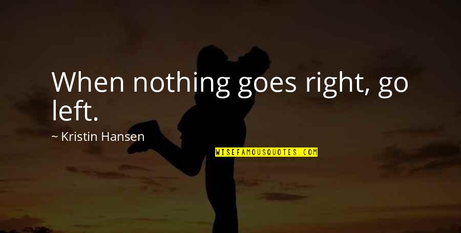 Nothing Goes Right Quotes By Kristin Hansen: When nothing goes right, go left.