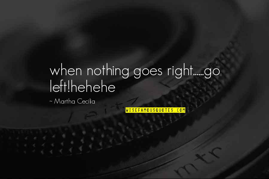 Nothing Goes Right Quotes By Martha Cecilia: when nothing goes right......go left!hehehe