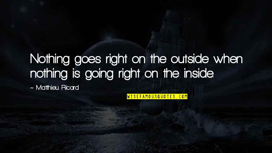 Nothing Goes Right Quotes By Matthieu Ricard: Nothing goes right on the outside when nothing