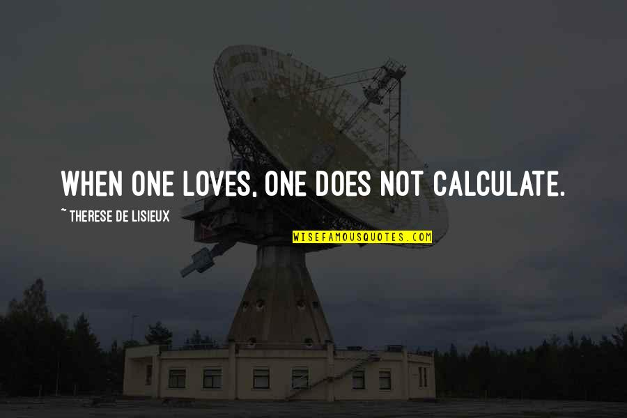 Nothing Going Good In Life Quotes By Therese De Lisieux: When one loves, one does not calculate.