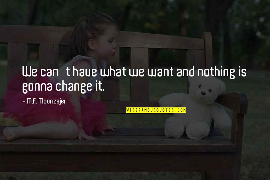 Nothing Gonna Change Quotes By M.F. Moonzajer: We can't have what we want and nothing