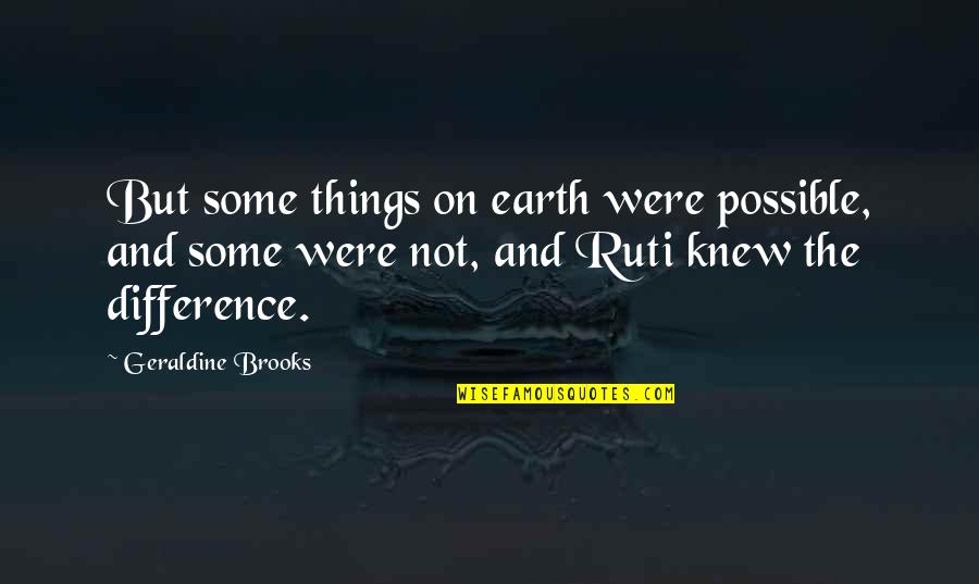 Nothing Good Ever Lasts Quotes By Geraldine Brooks: But some things on earth were possible, and Nothing Good Ever Lasts Quotes By Geraldine Brooks: But some things on earth were possible, and