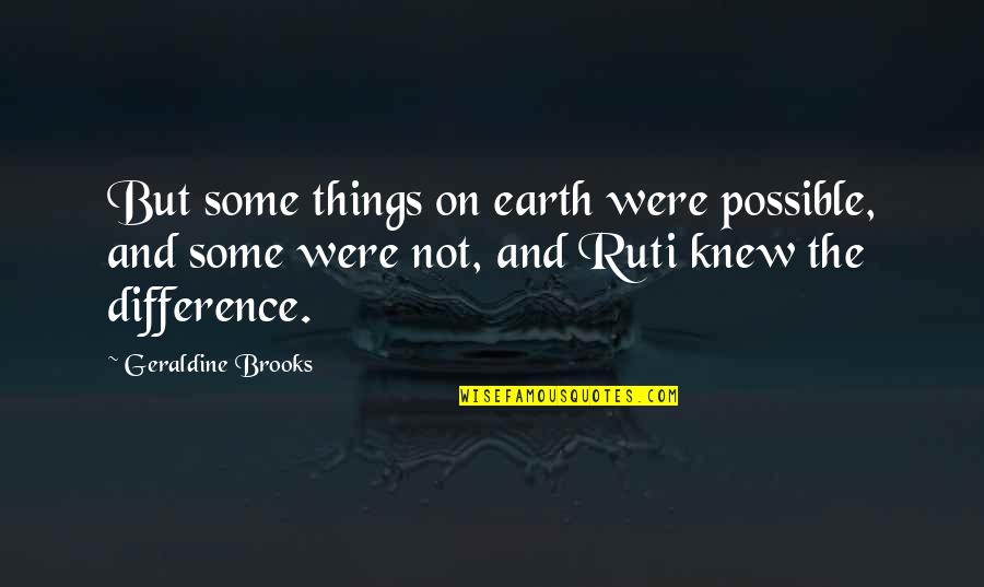 Nothing Good Ever Lasts Quotes By Geraldine Brooks: But some things on earth were possible, and