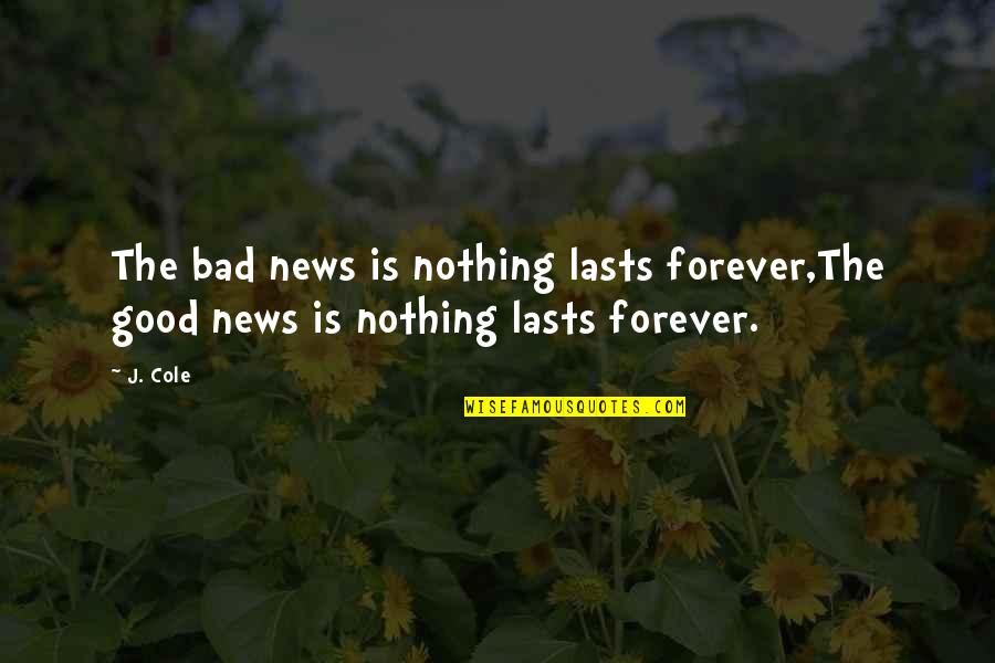 Nothing Good Ever Lasts Quotes By J. Cole: The bad news is nothing lasts forever,The good