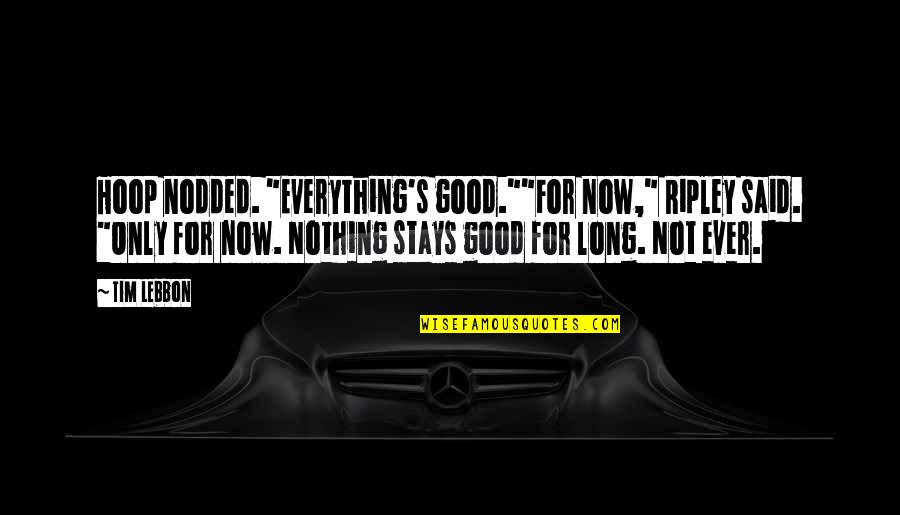 Nothing Good Ever Stays Quotes By Tim Lebbon: Hoop nodded. "Everything's good.""For now," Ripley said. "Only