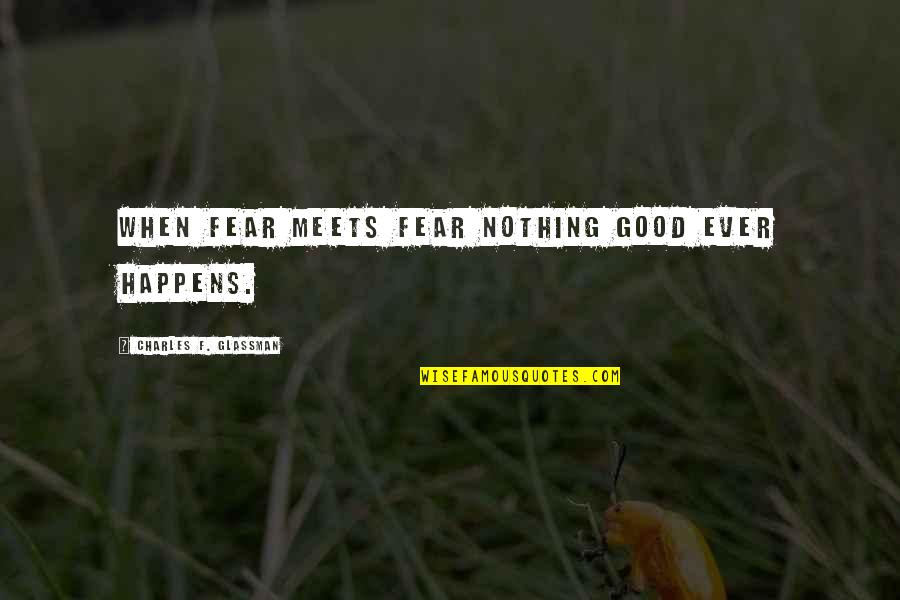 Nothing Good Happens Quotes By Charles F. Glassman: When fear meets fear nothing good ever happens.