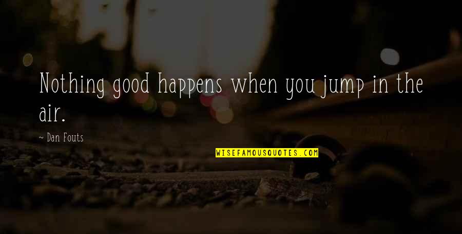 Nothing Good Happens Quotes By Dan Fouts: Nothing good happens when you jump in the