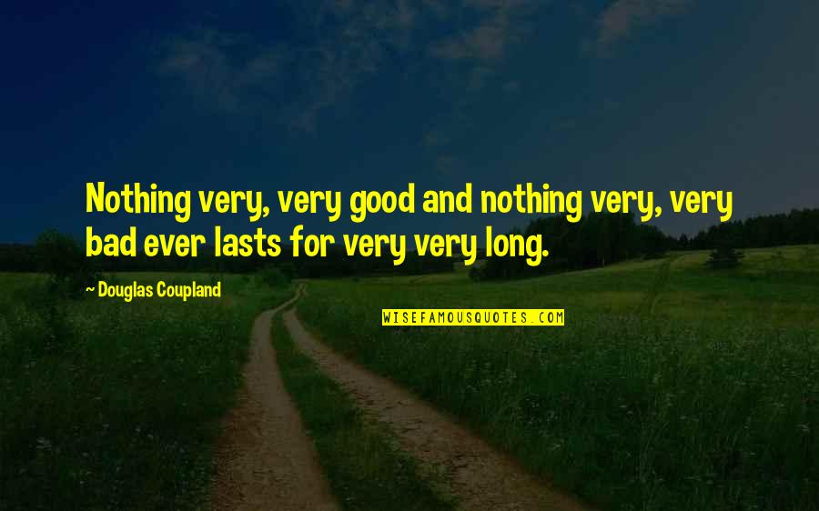 Nothing Good Lasts Quotes By Douglas Coupland: Nothing very, very good and nothing very, very Nothing Good Lasts Quotes By Douglas Coupland: Nothing very, very good and nothing very, very