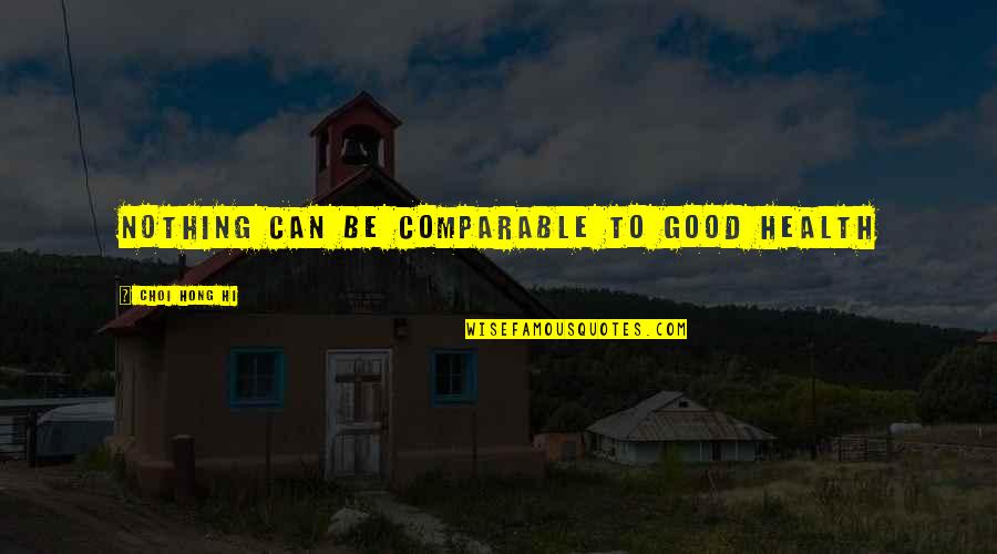 Nothing Good Quotes By Choi Hong Hi: Nothing can be comparable to good health Nothing Good Quotes By Choi Hong Hi: Nothing can be comparable to good health