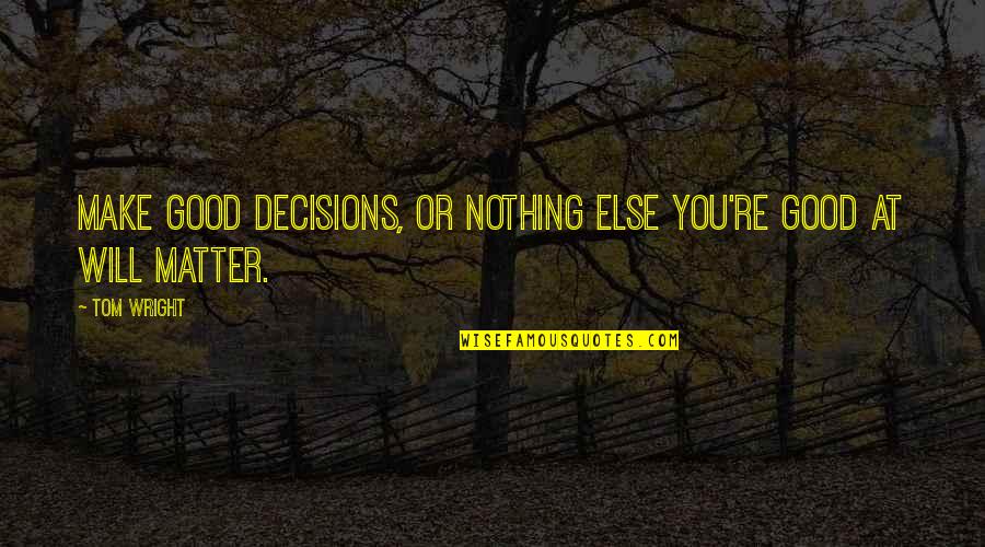 Nothing Good Quotes By Tom Wright: Make good decisions, or nothing else you're good