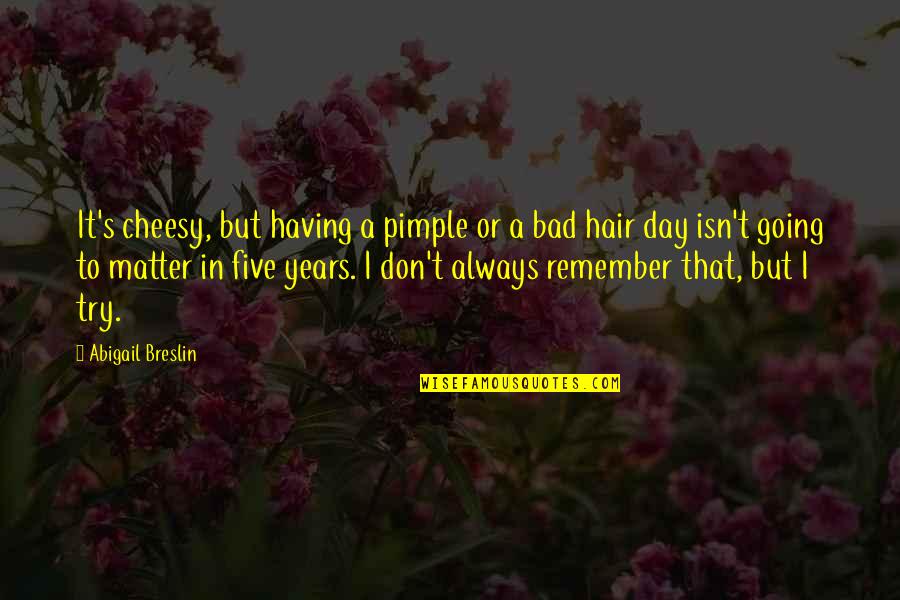 Nothing Good To Say Quote Quotes By Abigail Breslin: It's cheesy, but having a pimple or a Nothing Good To Say Quote Quotes By Abigail Breslin: It's cheesy, but having a pimple or a