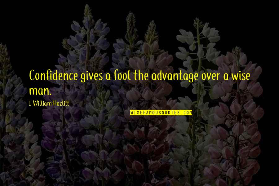 Nothing Great Comes Easy Quotes By William Hazlitt: Confidence gives a fool the advantage over a Nothing Great Comes Easy Quotes By William Hazlitt: Confidence gives a fool the advantage over a