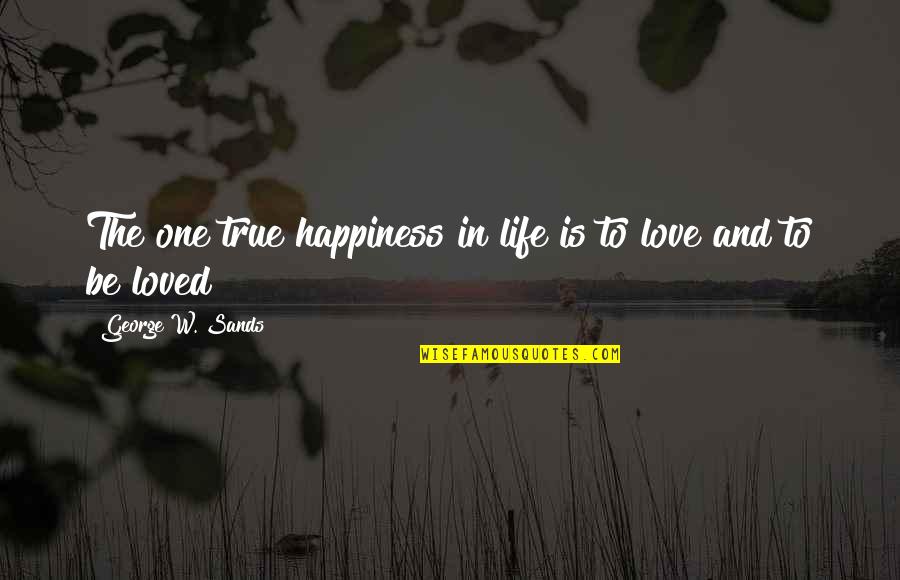 Nothing Greater Than Love Quotes By George W. Sands: The one true happiness in life is to
