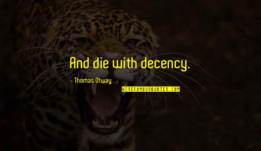 Nothing Greater Than Love Quotes By Thomas Otway: And die with decency.