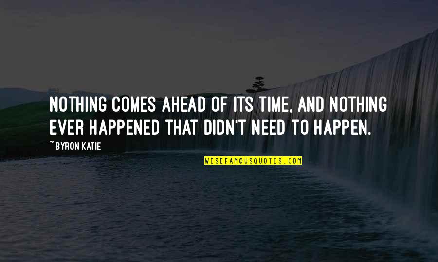 Nothing Happen Quotes By Byron Katie: Nothing comes ahead of its time, and nothing