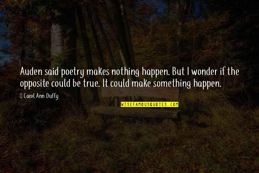 Nothing Happen Quotes By Carol Ann Duffy: Auden said poetry makes nothing happen. But I