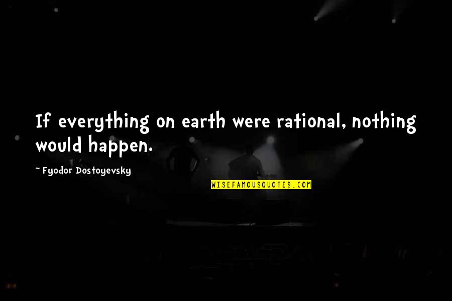 Nothing Happen Quotes By Fyodor Dostoyevsky: If everything on earth were rational, nothing would