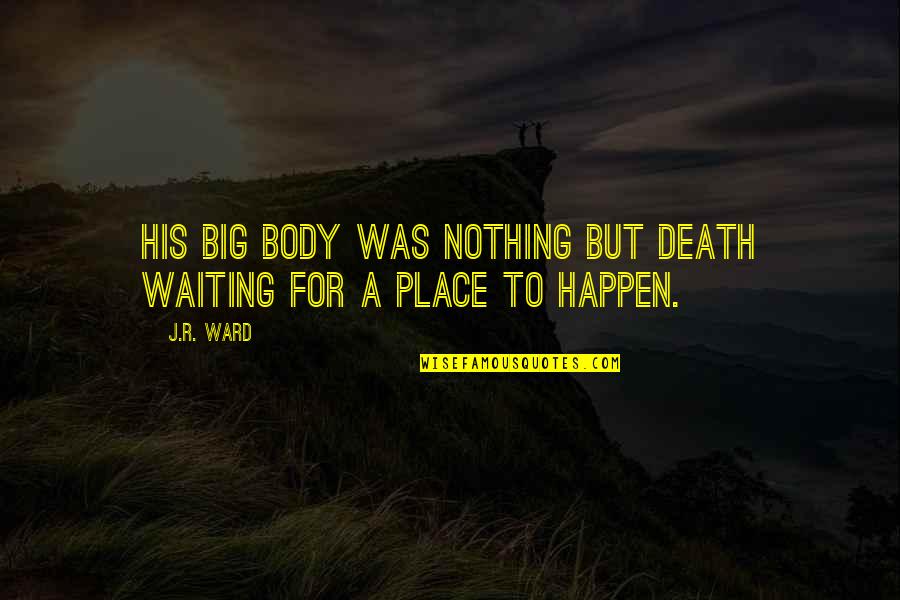 Nothing Happen Quotes By J.R. Ward: His big body was nothing but death waiting