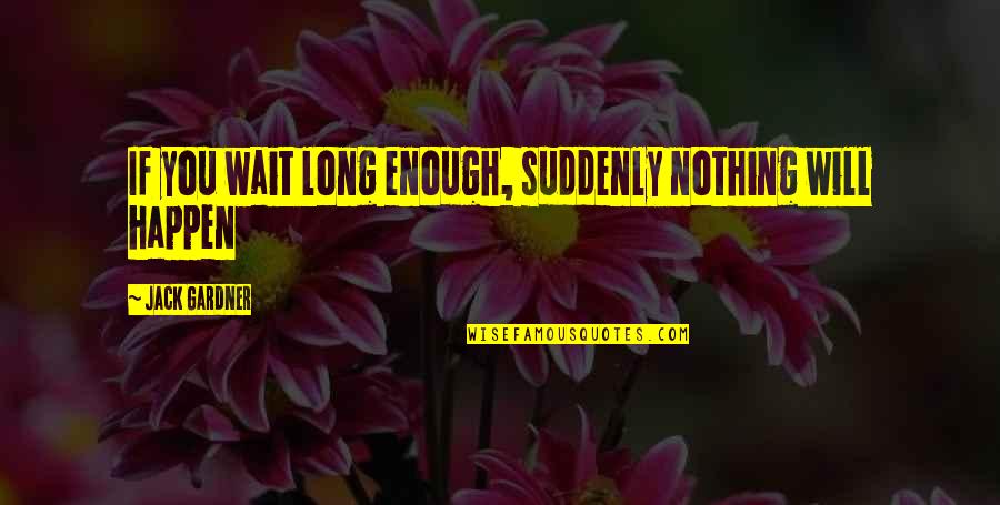 Nothing Happen Quotes By Jack Gardner: If you wait long enough, suddenly nothing will