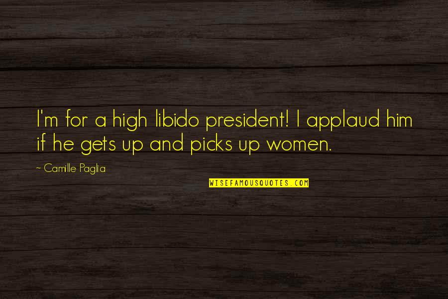 Nothing Happening In My Life Quotes By Camille Paglia: I'm for a high libido president! I applaud