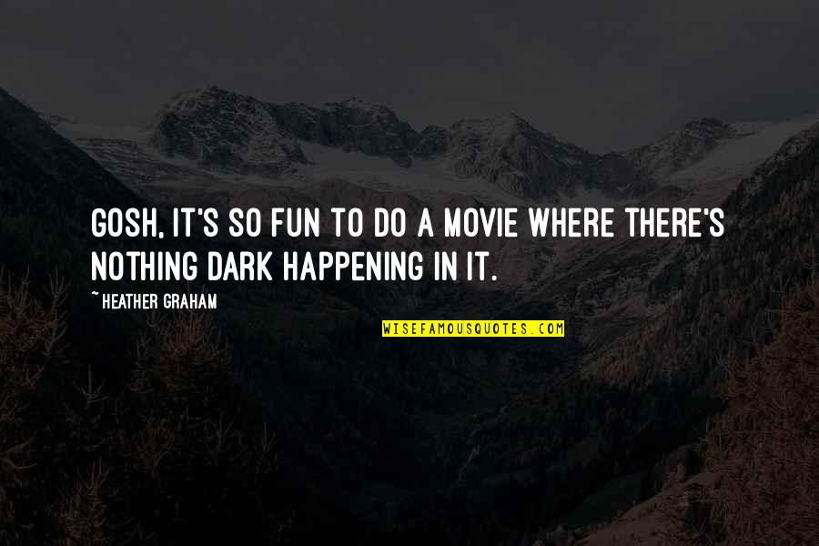 Nothing Happening Quotes By Heather Graham: Gosh, it's so fun to do a movie