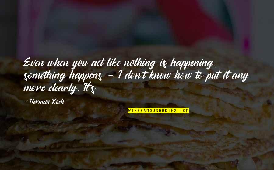 Nothing Happening Quotes By Herman Koch: Even when you act like nothing is happening,