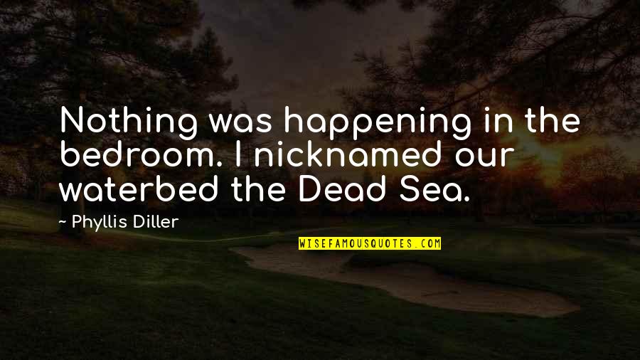 Nothing Happening Quotes By Phyllis Diller: Nothing was happening in the bedroom. I nicknamed