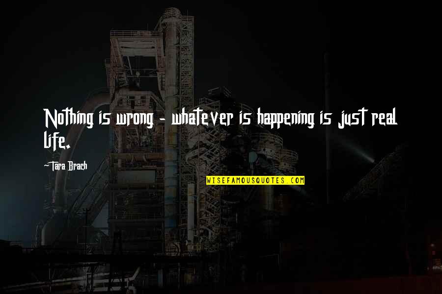 Nothing Happening Quotes By Tara Brach: Nothing is wrong - whatever is happening is