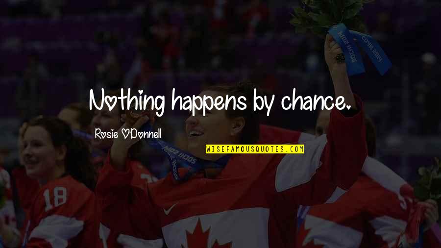Nothing Happens By Chance Quotes By Rosie O'Donnell: Nothing happens by chance.
