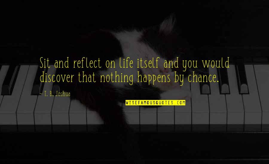 Nothing Happens By Chance Quotes By T. B. Joshua: Sit and reflect on life itself and you